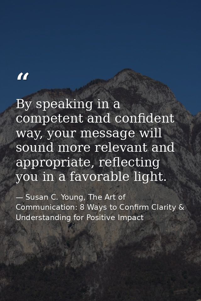 By speaking in a competent and confident way, your message will sound more relevant and appropriate, reflecting you in a — Susan C. Young, The Art of Communication: 8 Ways to Confirm Clarity & Understanding for Positive Impact
