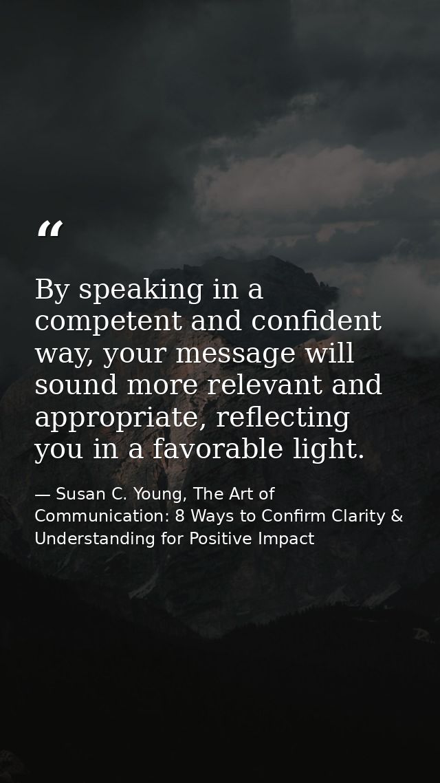 By speaking in a competent and confident way, your message will sound more relevant and appropriate, reflecting you in a — Susan C. Young, The Art of Communication: 8 Ways to Confirm Clarity & Understanding for Positive Impact
