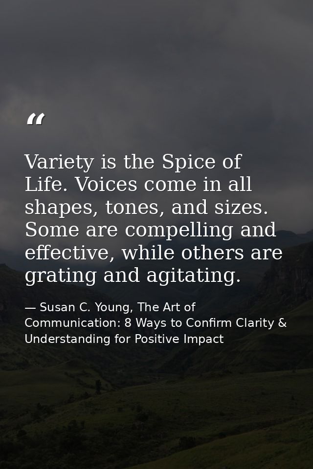 Variety is the Spice of Life. Voices come in all shapes, tones, and sizes. Some are compelling and effective, while othe — Susan C. Young, The Art of Communication: 8 Ways to Confirm Clarity & Understanding for Positive Impact