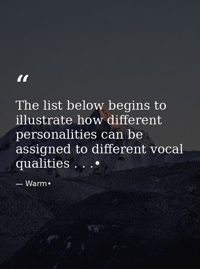 The list below begins to illustrate how different personalities can be assigned to different vocal qualities . . .• — Warm•
