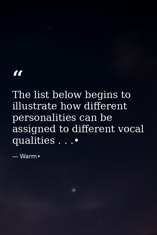 The list below begins to illustrate how different personalities can be assigned to different vocal qualities . . .• — Warm•