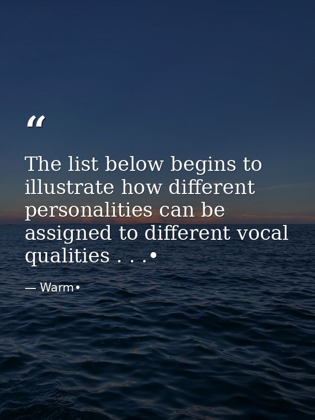 The list below begins to illustrate how different personalities can be assigned to different vocal qualities . . .• — Warm•