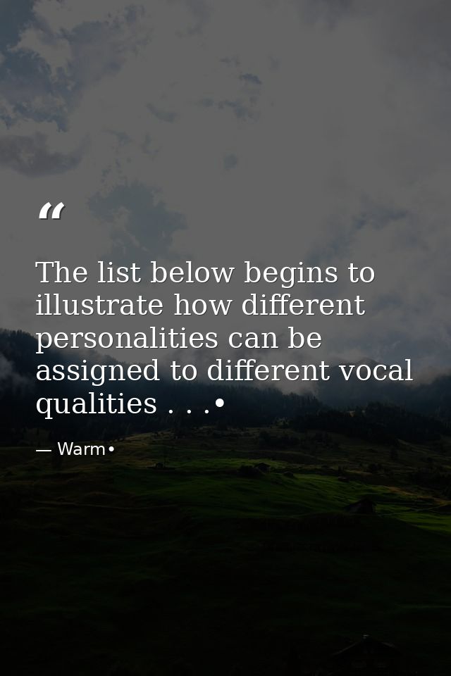The list below begins to illustrate how different personalities can be assigned to different vocal qualities . . .• — Warm•