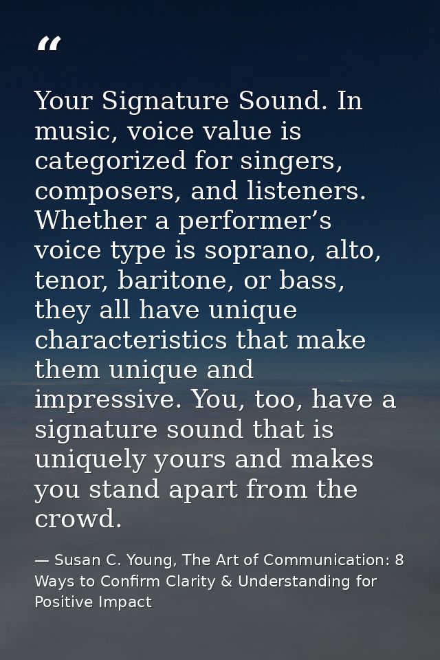 Your Signature Sound. In music, voice value is categorized for singers, composers, and listeners. Whether a performer’s  — Susan C. Young, The Art of Communication: 8 Ways to Confirm Clarity & Understanding for Positive Impact
