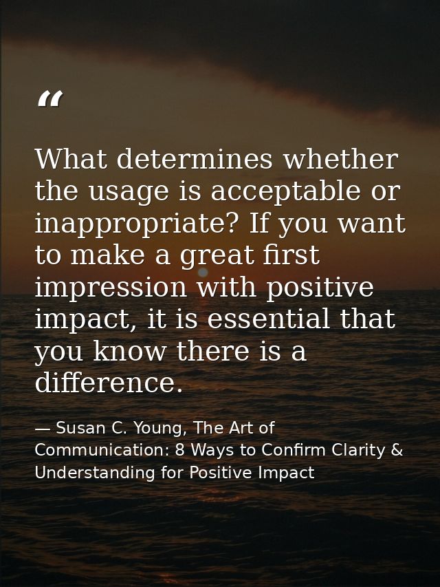 What determines whether the usage is acceptable or inappropriate? If you want to make a great first impression with posi — Susan C. Young, The Art of Communication: 8 Ways to Confirm Clarity & Understanding for Positive Impact
