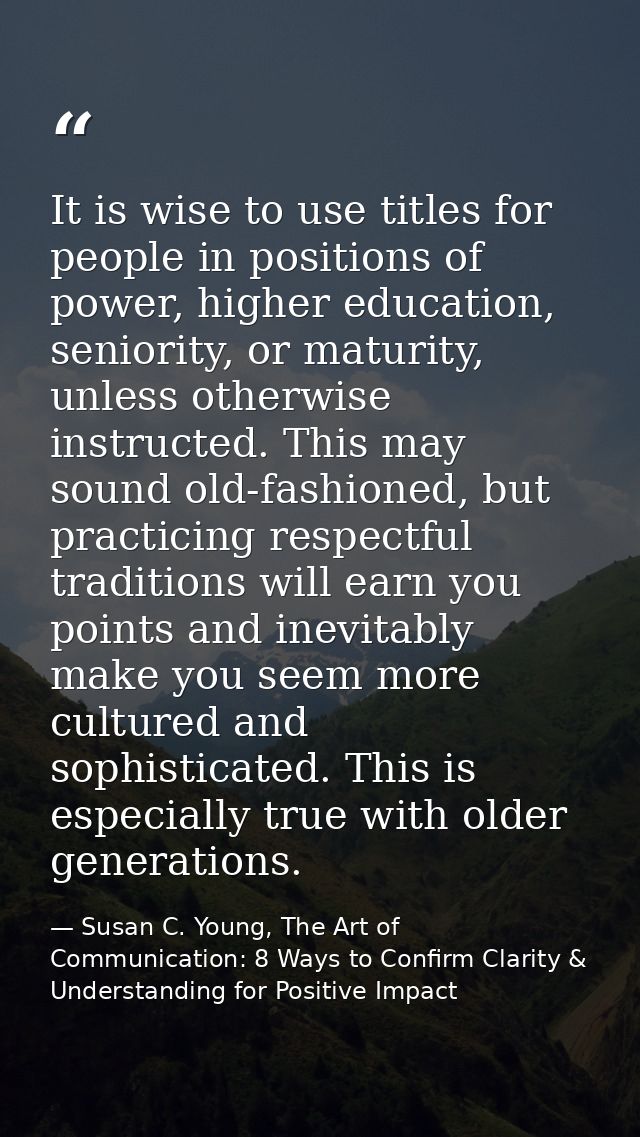 It is wise to use titles for people in positions of power, higher education, seniority, or maturity, unless otherwise in — Susan C. Young, The Art of Communication: 8 Ways to Confirm Clarity & Understanding for Positive Impact