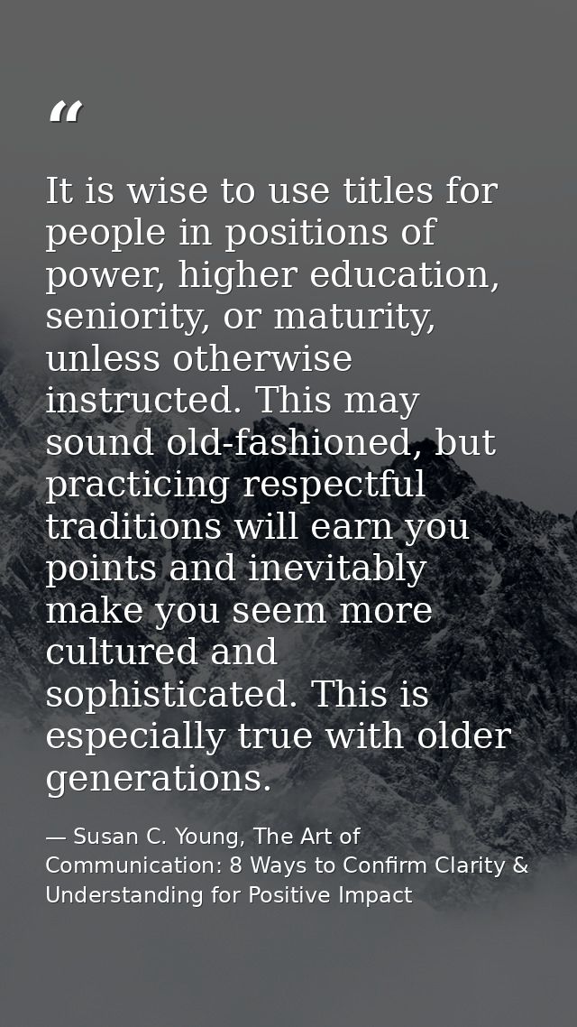 It is wise to use titles for people in positions of power, higher education, seniority, or maturity, unless otherwise in — Susan C. Young, The Art of Communication: 8 Ways to Confirm Clarity & Understanding for Positive Impact