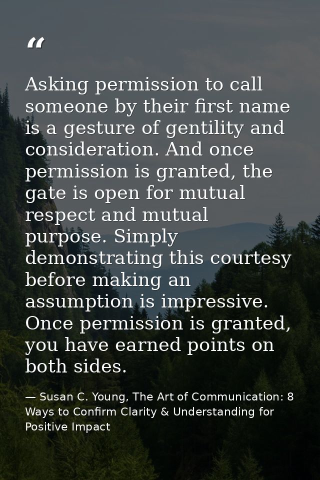 Asking permission to call someone by their first name is a gesture of gentility and consideration. And once permission i — Susan C. Young, The Art of Communication: 8 Ways to Confirm Clarity & Understanding for Positive Impact