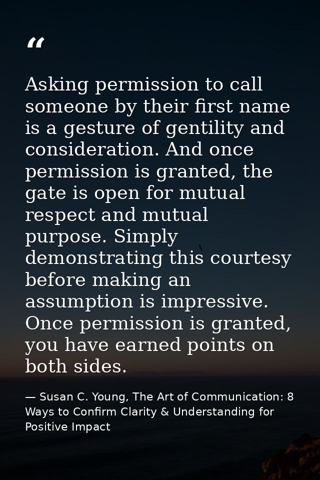 Asking permission to call someone by their first name is a gesture of gentility and consideration. And once permission i — Susan C. Young, The Art of Communication: 8 Ways to Confirm Clarity & Understanding for Positive Impact