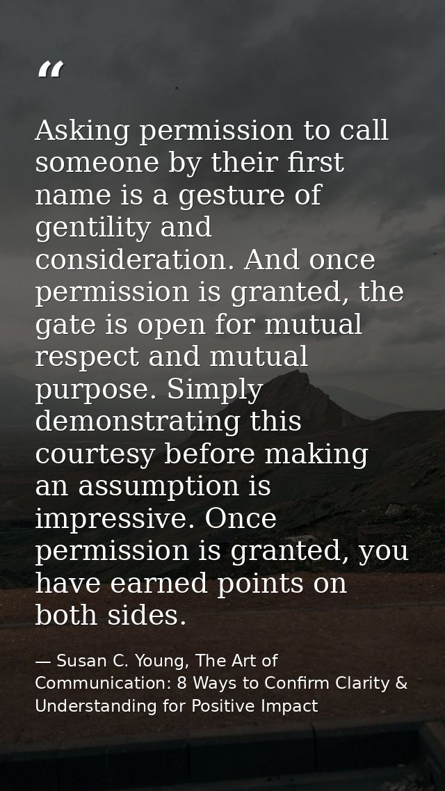 Asking permission to call someone by their first name is a gesture of gentility and consideration. And once permission i — Susan C. Young, The Art of Communication: 8 Ways to Confirm Clarity & Understanding for Positive Impact