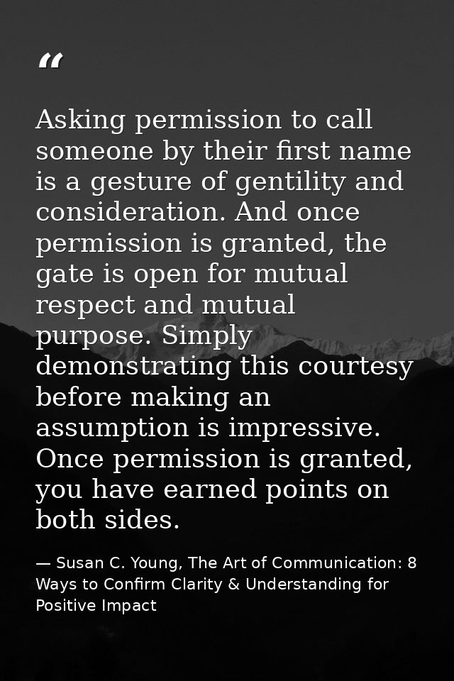 Asking permission to call someone by their first name is a gesture of gentility and consideration. And once permission i — Susan C. Young, The Art of Communication: 8 Ways to Confirm Clarity & Understanding for Positive Impact