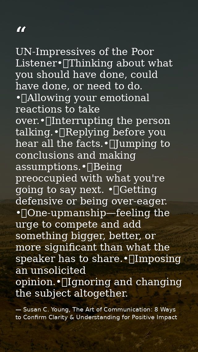UN-Impressives of the Poor Listener•	Thinking about what you should have done, could have done, or need to do. •	Allowin — Susan C. Young, The Art of Communication: 8 Ways to Confirm Clarity & Understanding for Positive Impact