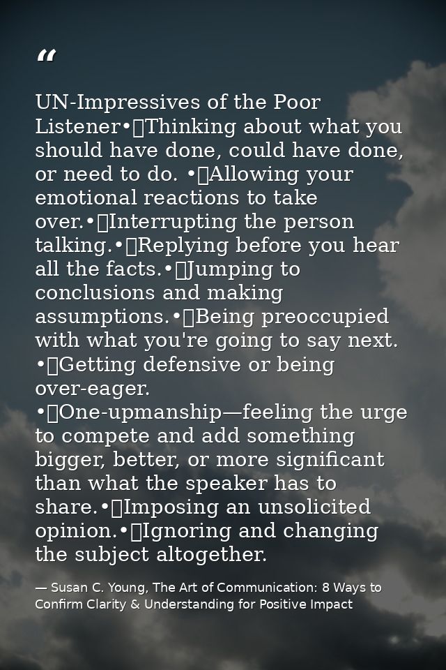 UN-Impressives of the Poor Listener•	Thinking about what you should have done, could have done, or need to do. •	Allowin — Susan C. Young, The Art of Communication: 8 Ways to Confirm Clarity & Understanding for Positive Impact