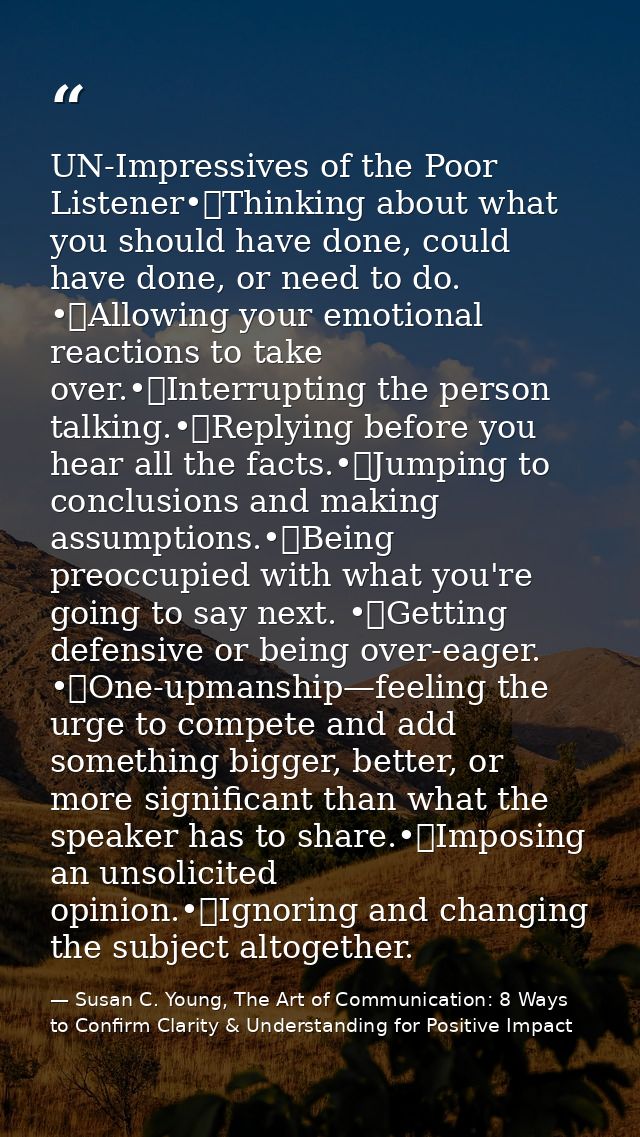 UN-Impressives of the Poor Listener•	Thinking about what you should have done, could have done, or need to do. •	Allowin — Susan C. Young, The Art of Communication: 8 Ways to Confirm Clarity & Understanding for Positive Impact