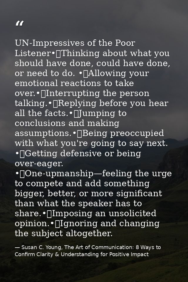 UN-Impressives of the Poor Listener•	Thinking about what you should have done, could have done, or need to do. •	Allowin — Susan C. Young, The Art of Communication: 8 Ways to Confirm Clarity & Understanding for Positive Impact