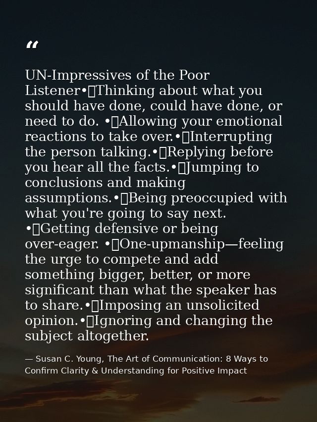 UN-Impressives of the Poor Listener•	Thinking about what you should have done, could have done, or need to do. •	Allowin — Susan C. Young, The Art of Communication: 8 Ways to Confirm Clarity & Understanding for Positive Impact