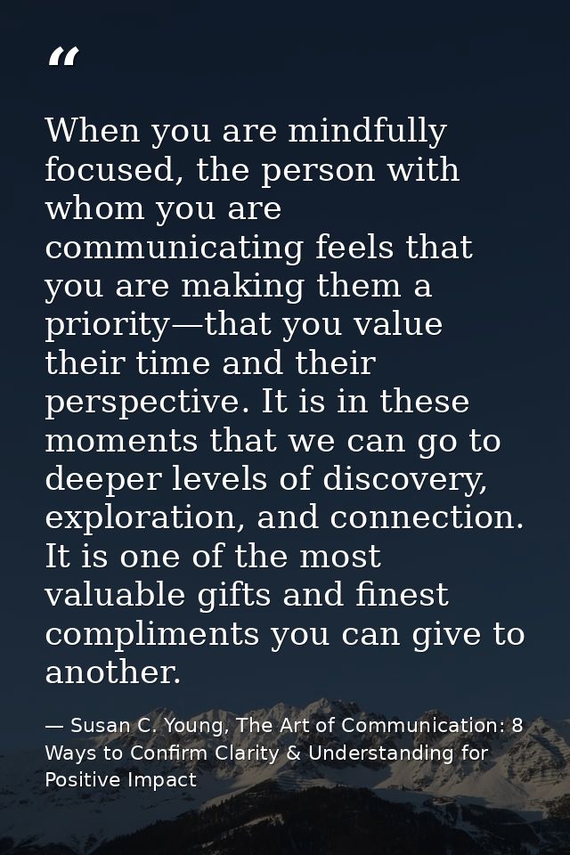 When you are mindfully focused, the person with whom you are communicating feels that you are making them a priority—tha — Susan C. Young, The Art of Communication: 8 Ways to Confirm Clarity & Understanding for Positive Impact