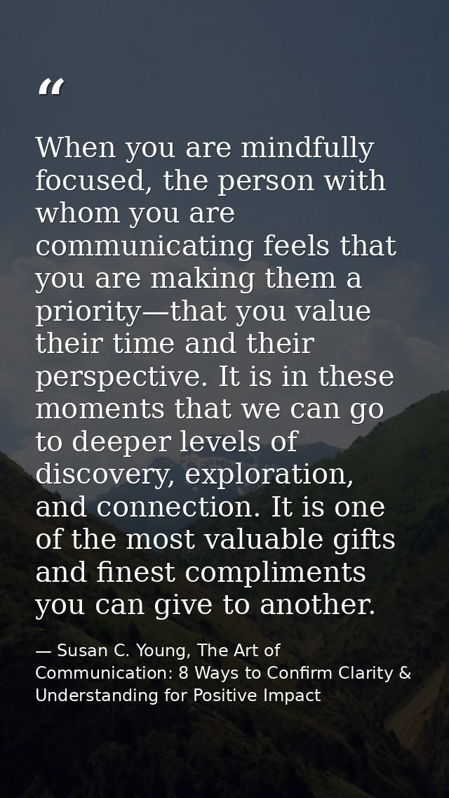 When you are mindfully focused, the person with whom you are communicating feels that you are making them a priority—tha — Susan C. Young, The Art of Communication: 8 Ways to Confirm Clarity & Understanding for Positive Impact