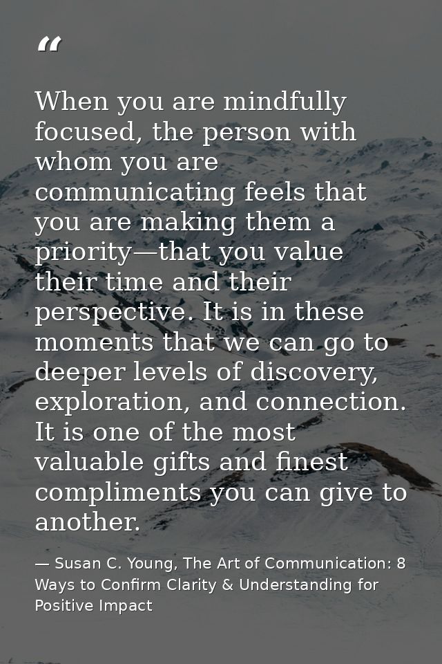 When you are mindfully focused, the person with whom you are communicating feels that you are making them a priority—tha — Susan C. Young, The Art of Communication: 8 Ways to Confirm Clarity & Understanding for Positive Impact