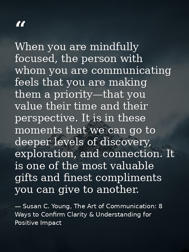 When you are mindfully focused, the person with whom you are communicating feels that you are making them a priority—tha — Susan C. Young, The Art of Communication: 8 Ways to Confirm Clarity & Understanding for Positive Impact