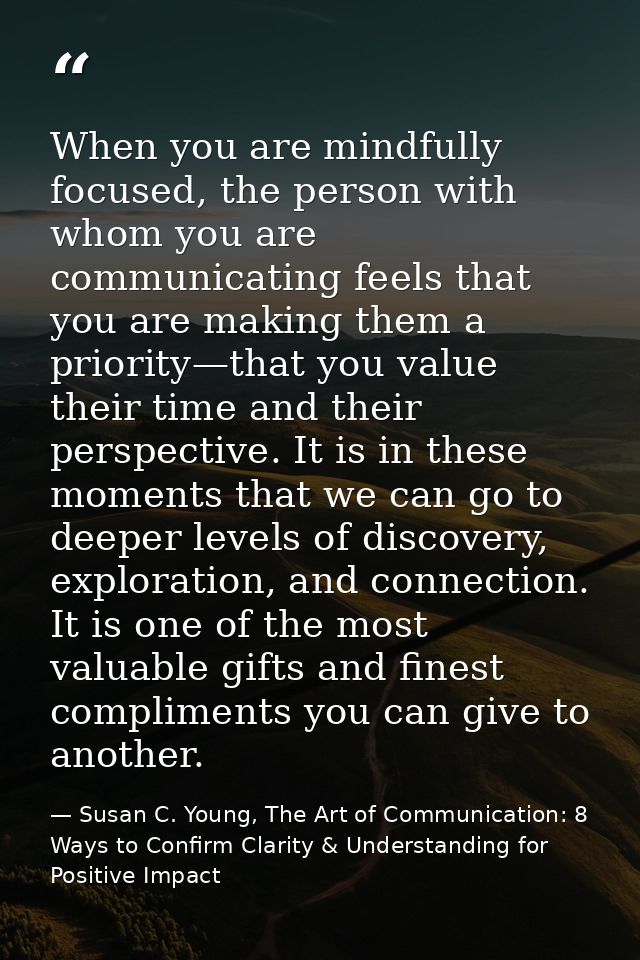 When you are mindfully focused, the person with whom you are communicating feels that you are making them a priority—tha — Susan C. Young, The Art of Communication: 8 Ways to Confirm Clarity & Understanding for Positive Impact