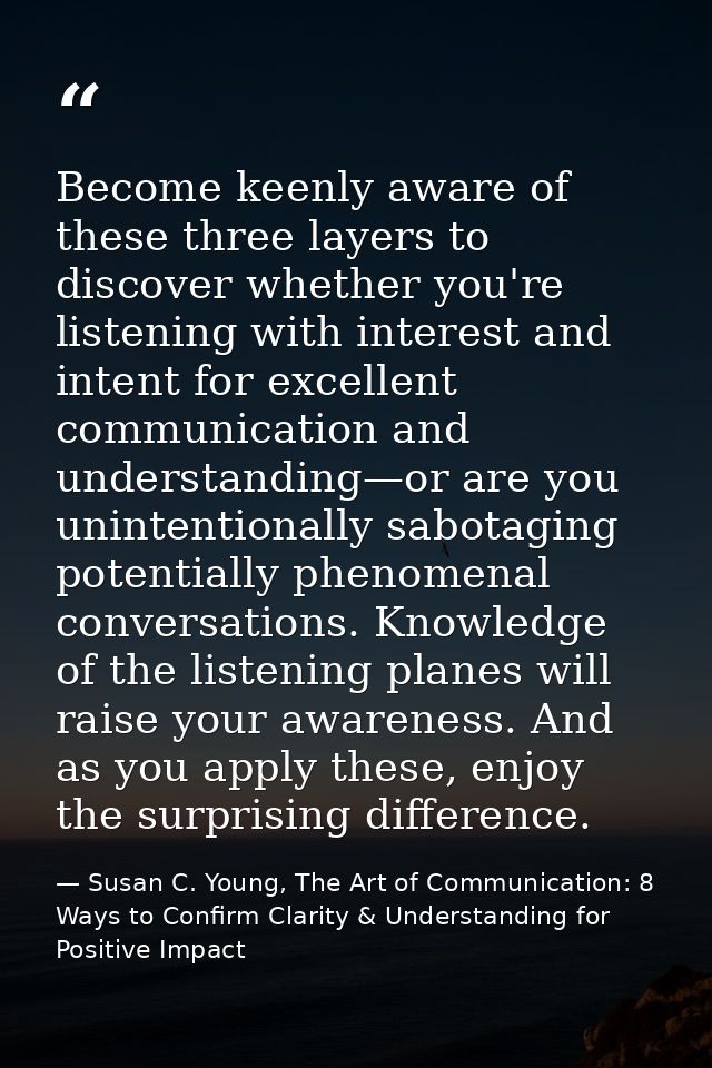 Become keenly aware of these three layers to discover whether you're listening with interest and intent for excellent co — Susan C. Young, The Art of Communication: 8 Ways to Confirm Clarity & Understanding for Positive Impact
