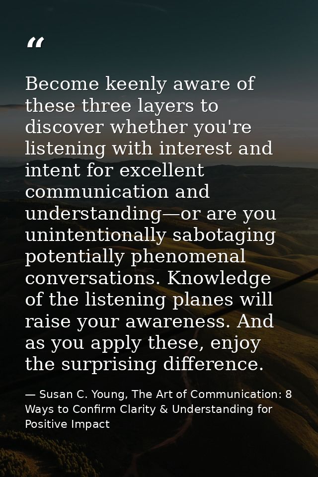 Become keenly aware of these three layers to discover whether you're listening with interest and intent for excellent co — Susan C. Young, The Art of Communication: 8 Ways to Confirm Clarity & Understanding for Positive Impact