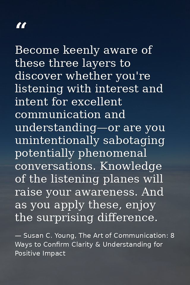 Become keenly aware of these three layers to discover whether you're listening with interest and intent for excellent co — Susan C. Young, The Art of Communication: 8 Ways to Confirm Clarity & Understanding for Positive Impact