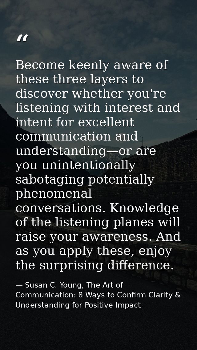 Become keenly aware of these three layers to discover whether you're listening with interest and intent for excellent co — Susan C. Young, The Art of Communication: 8 Ways to Confirm Clarity & Understanding for Positive Impact