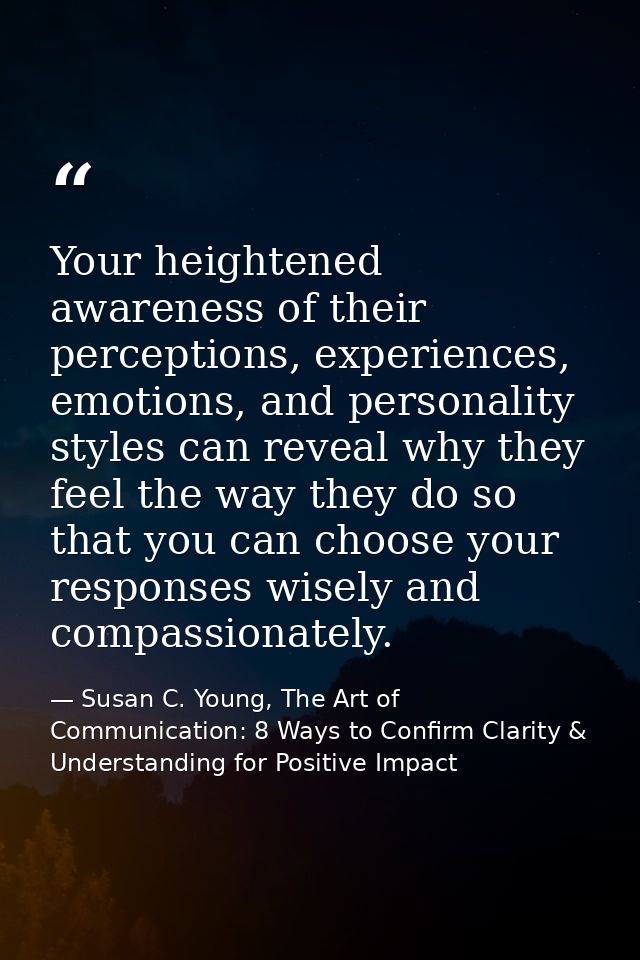 Your heightened awareness of their perceptions, experiences, emotions, and personality styles can reveal why they feel t — Susan C. Young, The Art of Communication: 8 Ways to Confirm Clarity & Understanding for Positive Impact