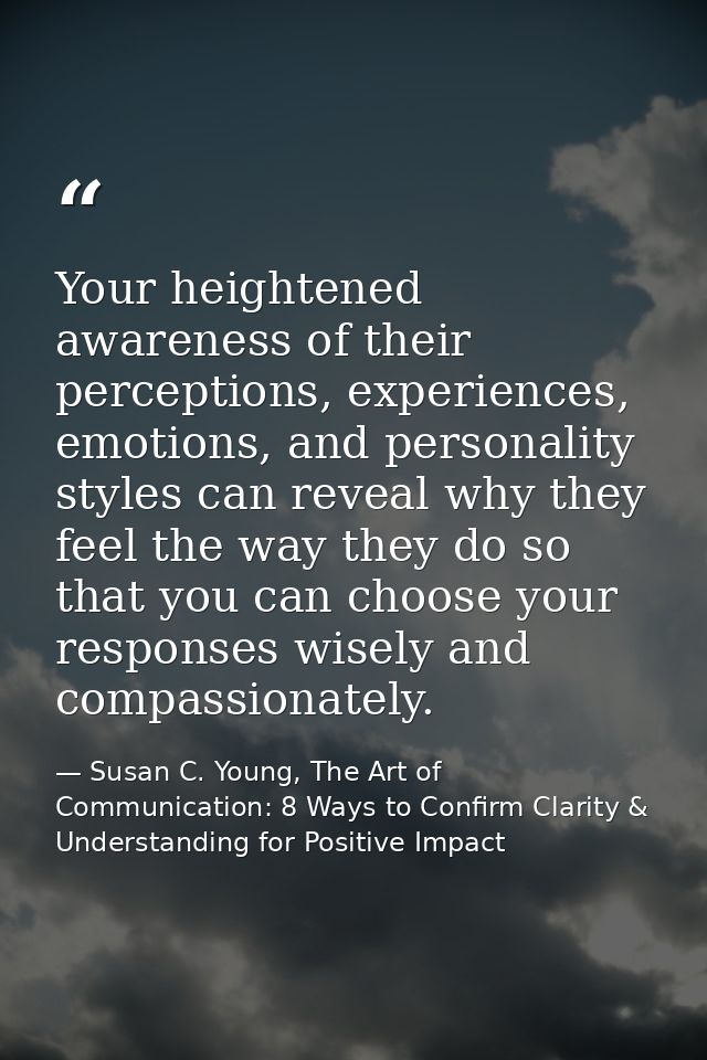 Your heightened awareness of their perceptions, experiences, emotions, and personality styles can reveal why they feel t — Susan C. Young, The Art of Communication: 8 Ways to Confirm Clarity & Understanding for Positive Impact