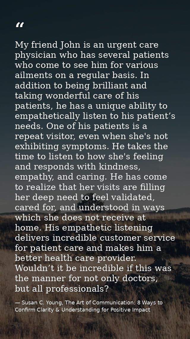 My friend John is an urgent care physician who has several patients who come to see him for various ailments on a regula — Susan C. Young, The Art of Communication: 8 Ways to Confirm Clarity & Understanding for Positive Impact