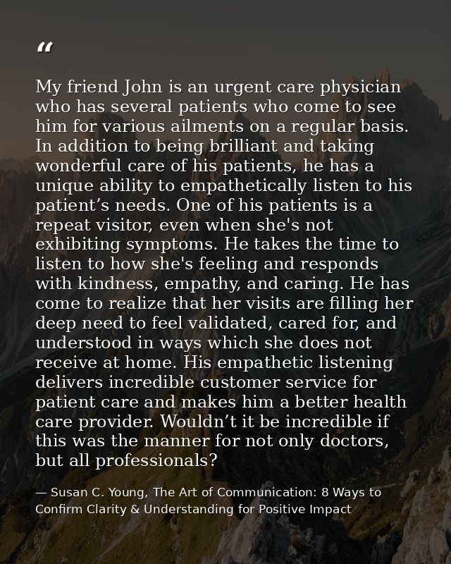 My friend John is an urgent care physician who has several patients who come to see him for various ailments on a regula — Susan C. Young, The Art of Communication: 8 Ways to Confirm Clarity & Understanding for Positive Impact