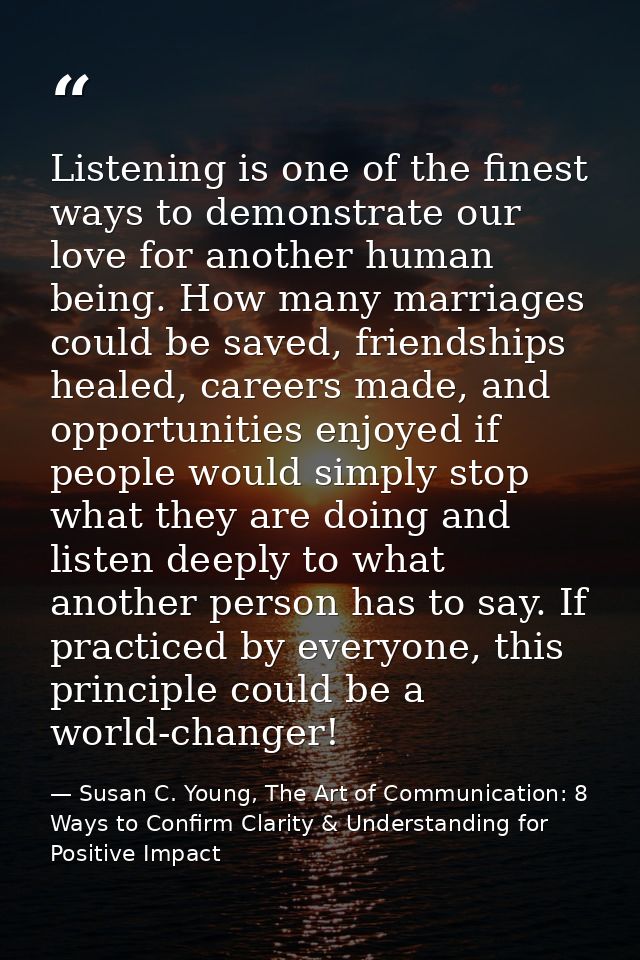 Listening is one of the finest ways to demonstrate our love for another human being. How many marriages could be saved,  — Susan C. Young, The Art of Communication: 8 Ways to Confirm Clarity & Understanding for Positive Impact