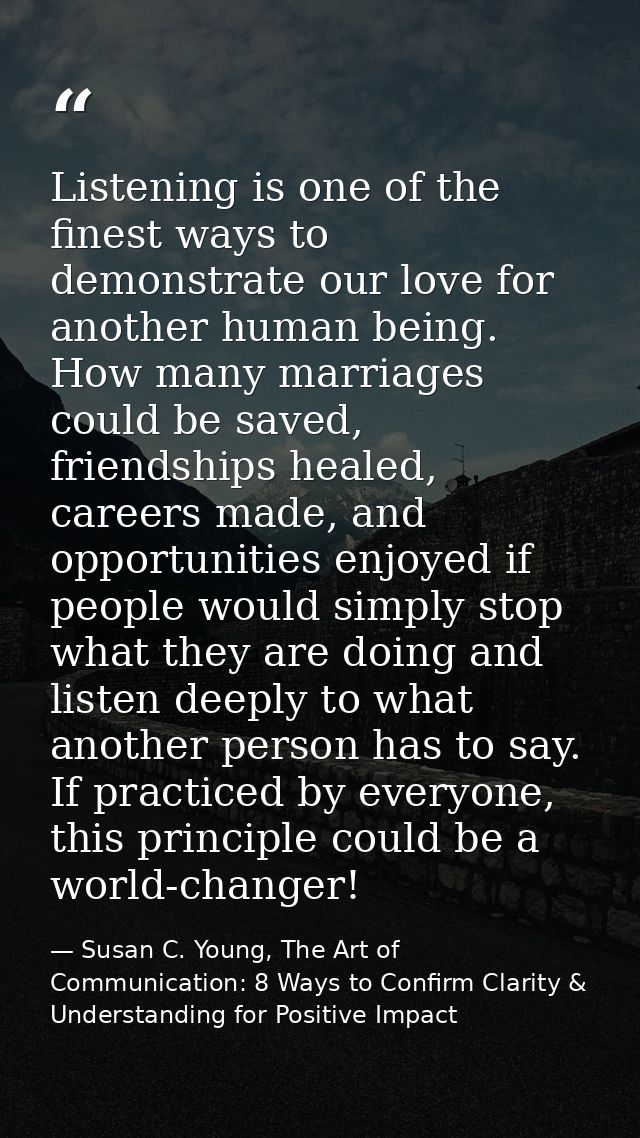 Listening is one of the finest ways to demonstrate our love for another human being. How many marriages could be saved,  — Susan C. Young, The Art of Communication: 8 Ways to Confirm Clarity & Understanding for Positive Impact