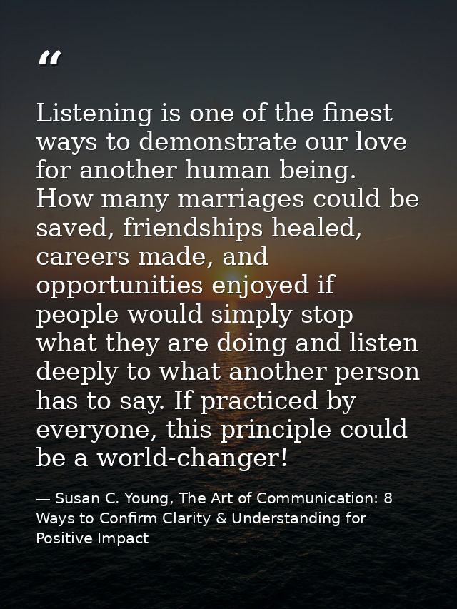 Listening is one of the finest ways to demonstrate our love for another human being. How many marriages could be saved,  — Susan C. Young, The Art of Communication: 8 Ways to Confirm Clarity & Understanding for Positive Impact
