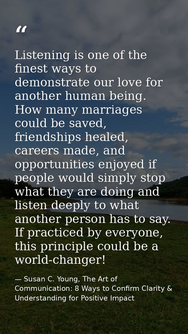 Listening is one of the finest ways to demonstrate our love for another human being. How many marriages could be saved,  — Susan C. Young, The Art of Communication: 8 Ways to Confirm Clarity & Understanding for Positive Impact