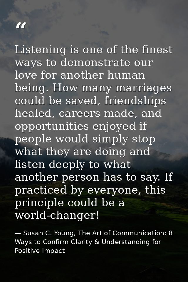 Listening is one of the finest ways to demonstrate our love for another human being. How many marriages could be saved,  — Susan C. Young, The Art of Communication: 8 Ways to Confirm Clarity & Understanding for Positive Impact