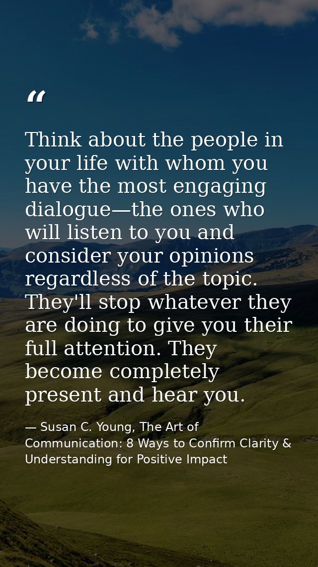 Think about the people in your life with whom you have the most engaging dialogue—the ones who will listen to you and co — Susan C. Young, The Art of Communication: 8 Ways to Confirm Clarity & Understanding for Positive Impact