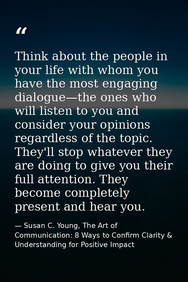 Think about the people in your life with whom you have the most engaging dialogue—the ones who will listen to you and co — Susan C. Young, The Art of Communication: 8 Ways to Confirm Clarity & Understanding for Positive Impact