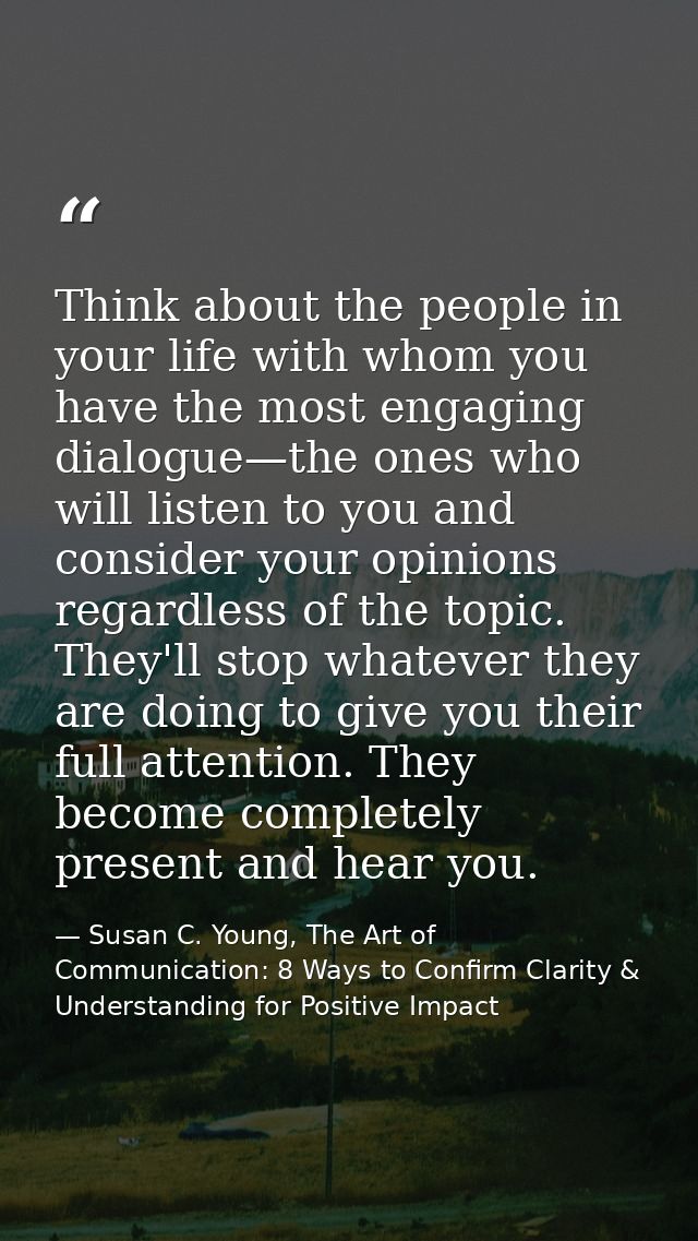 Think about the people in your life with whom you have the most engaging dialogue—the ones who will listen to you and co — Susan C. Young, The Art of Communication: 8 Ways to Confirm Clarity & Understanding for Positive Impact