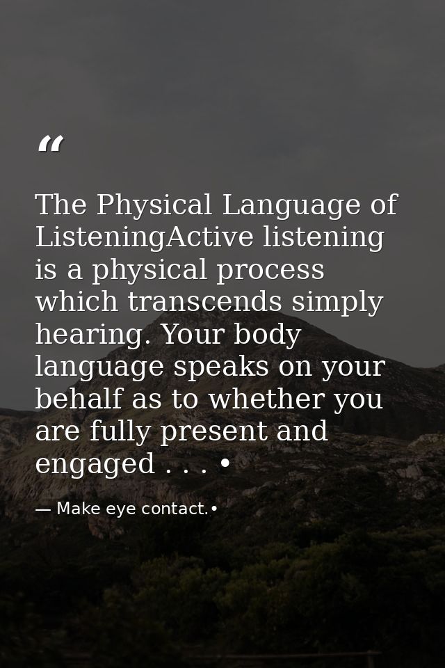 The Physical Language of ListeningActive listening is a physical process which transcends simply hearing. Your body lang — Make eye contact.•