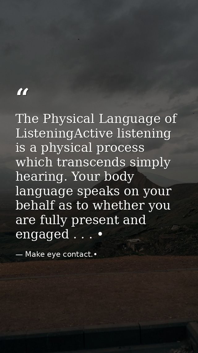 The Physical Language of ListeningActive listening is a physical process which transcends simply hearing. Your body lang — Make eye contact.•