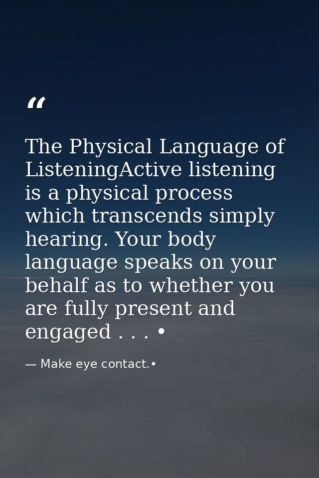 The Physical Language of ListeningActive listening is a physical process which transcends simply hearing. Your body lang — Make eye contact.•