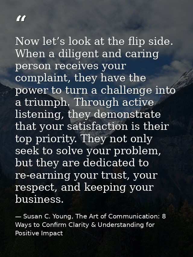Now let’s look at the flip side. When a diligent and caring person receives your complaint, they have the power to turn  — Susan C. Young, The Art of Communication: 8 Ways to Confirm Clarity & Understanding for Positive Impact