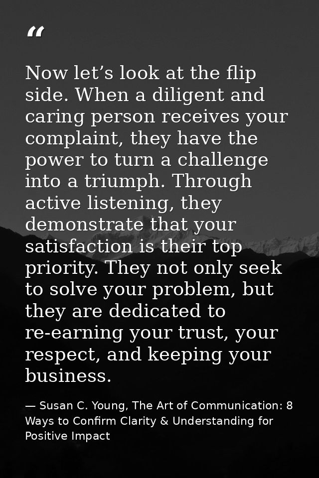 Now let’s look at the flip side. When a diligent and caring person receives your complaint, they have the power to turn  — Susan C. Young, The Art of Communication: 8 Ways to Confirm Clarity & Understanding for Positive Impact