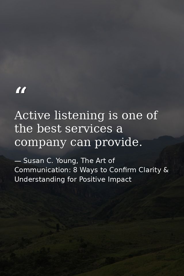 Active listening is one of the best services a company can provide. — Susan C. Young, The Art of Communication: 8 Ways to Confirm Clarity & Understanding for Positive Impact