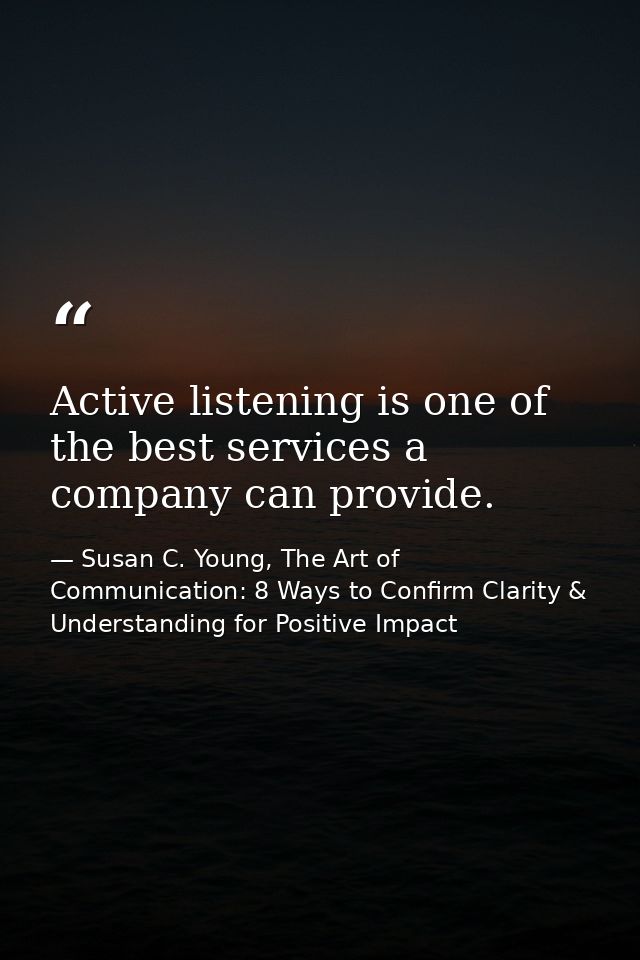 Active listening is one of the best services a company can provide. — Susan C. Young, The Art of Communication: 8 Ways to Confirm Clarity & Understanding for Positive Impact