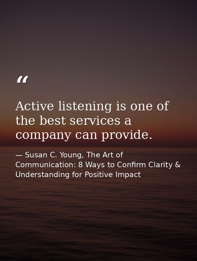 Active listening is one of the best services a company can provide. — Susan C. Young, The Art of Communication: 8 Ways to Confirm Clarity & Understanding for Positive Impact