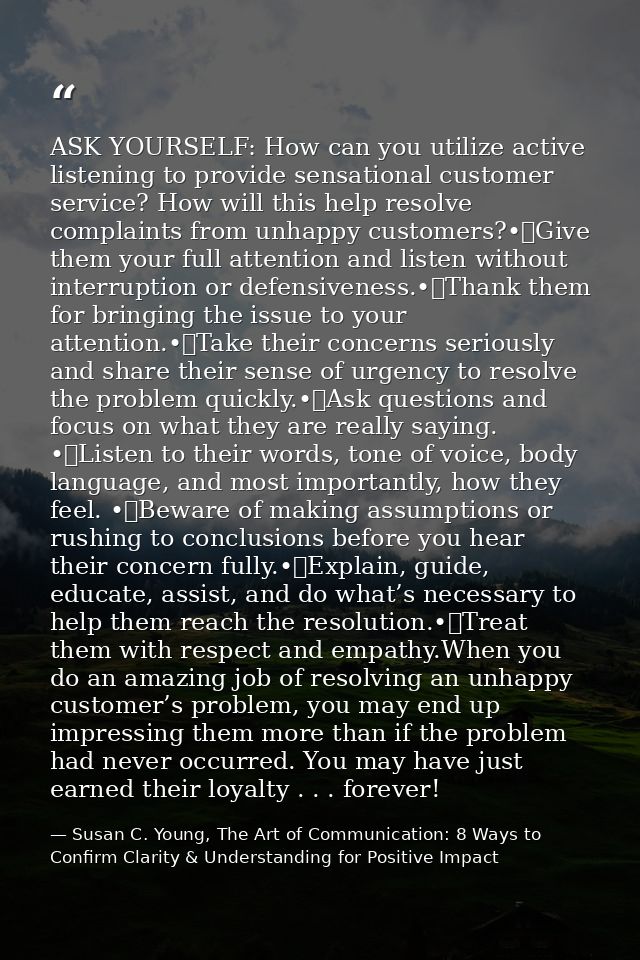 ASK YOURSELF: How can you utilize active listening to provide sensational customer service? How will this help resolve c — Susan C. Young, The Art of Communication: 8 Ways to Confirm Clarity & Understanding for Positive Impact